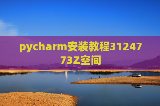pycharm安装教程3124773Z空间 pycharm安装教程3124773Z空间